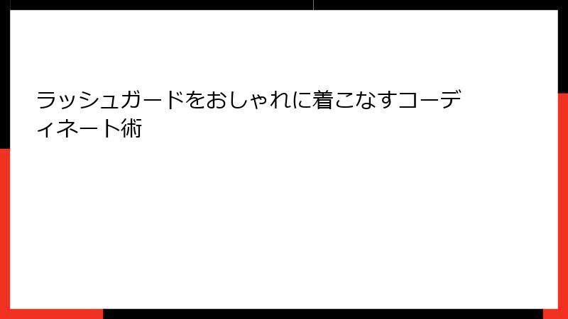 ラッシュガードをおしゃれに着こなすコーディネート術