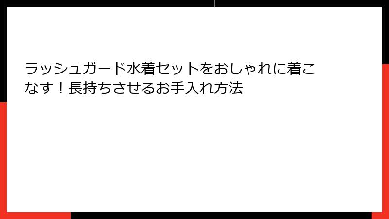 ラッシュガード水着セットをおしゃれに着こなす！長持ちさせるお手入れ方法