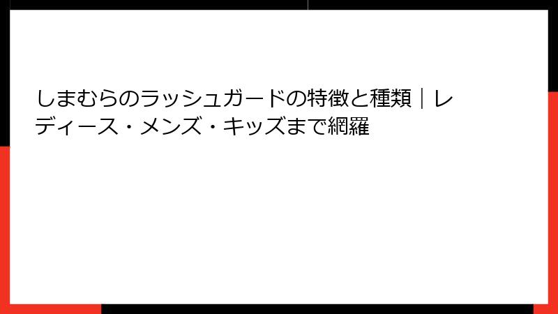 しまむらのラッシュガードの特徴と種類｜レディース・メンズ・キッズまで網羅