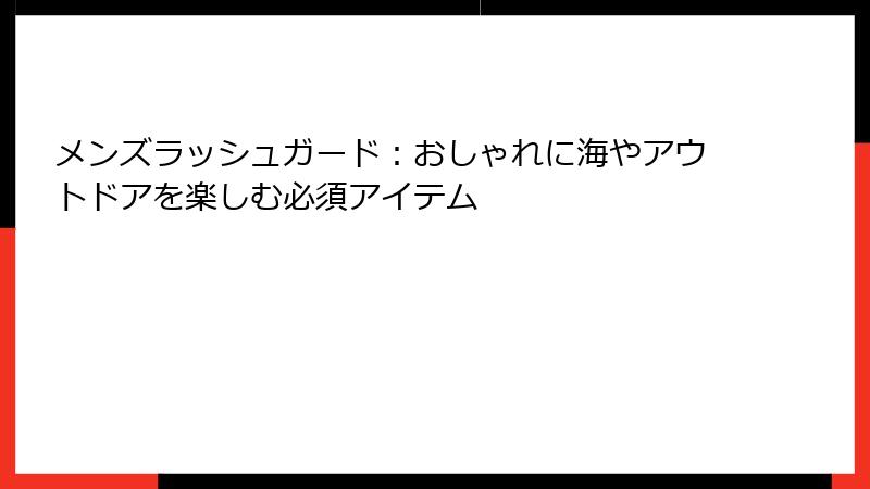 メンズラッシュガード：おしゃれに海やアウトドアを楽しむ必須アイテム