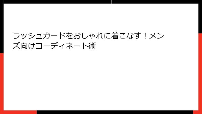 ラッシュガードをおしゃれに着こなす！メンズ向けコーディネート術