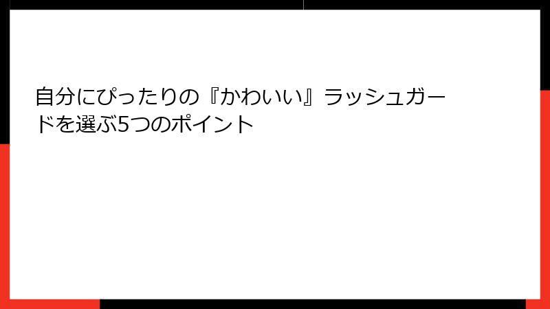 自分にぴったりの『かわいい』ラッシュガードを選ぶ5つのポイント
