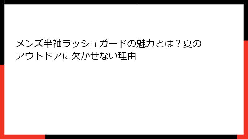 メンズ半袖ラッシュガードの魅力とは？夏のアウトドアに欠かせない理由