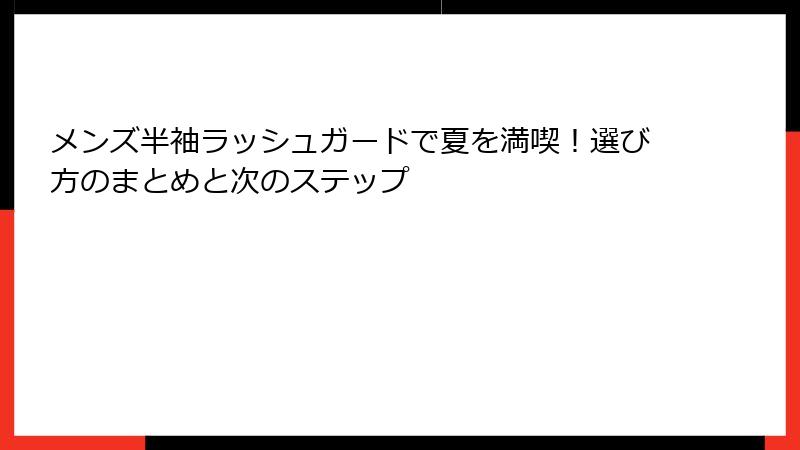 メンズ半袖ラッシュガードで夏を満喫！選び方のまとめと次のステップ