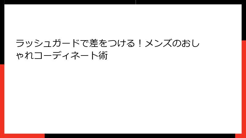ラッシュガードで差をつける！メンズのおしゃれコーディネート術