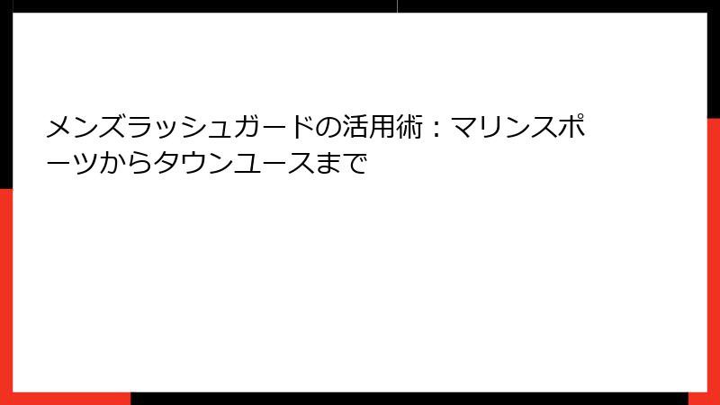 メンズラッシュガードの活用術：マリンスポーツからタウンユースまで