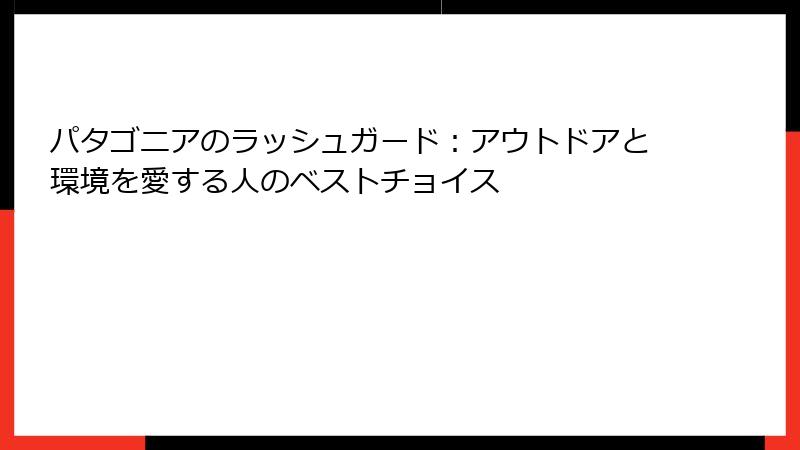 パタゴニアのラッシュガード：アウトドアと環境を愛する人のベストチョイス