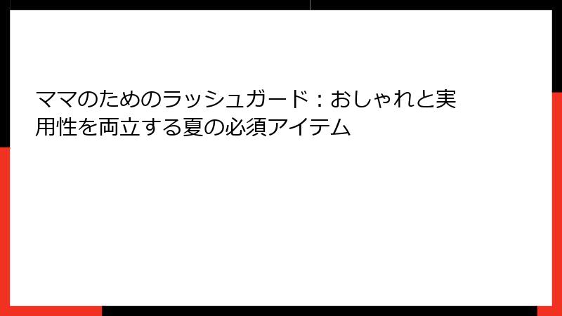 ママのためのラッシュガード：おしゃれと実用性を両立する夏の必須アイテム