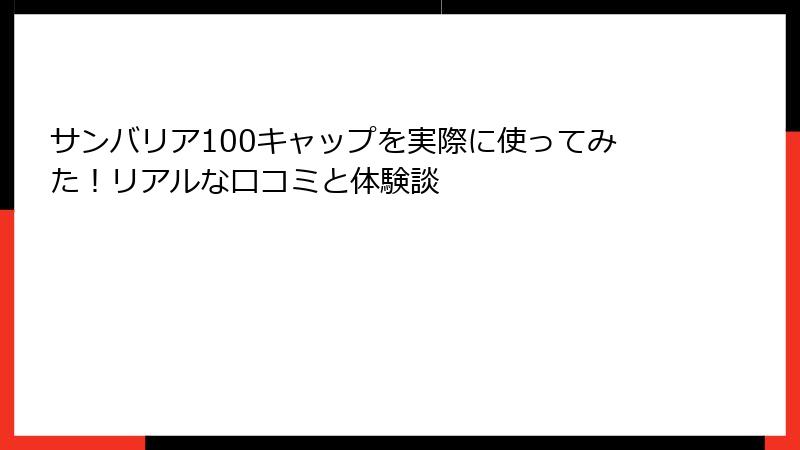 サンバリア100キャップを実際に使ってみた！リアルな口コミと体験談
