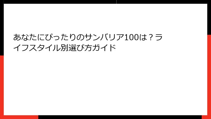 あなたにぴったりのサンバリア100は？ライフスタイル別選び方ガイド