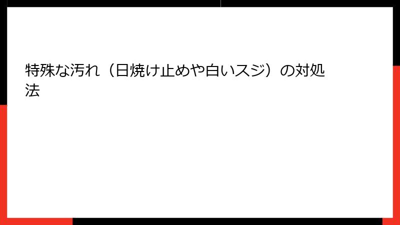 特殊な汚れ（日焼け止めや白いスジ）の対処法