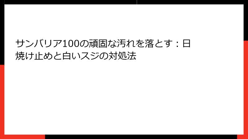 サンバリア100の頑固な汚れを落とす：日焼け止めと白いスジの対処法