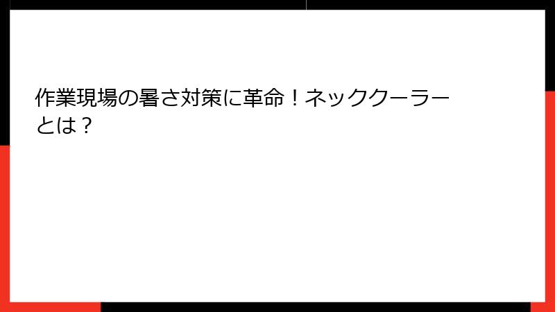 作業現場の暑さ対策に革命！ネッククーラーとは？