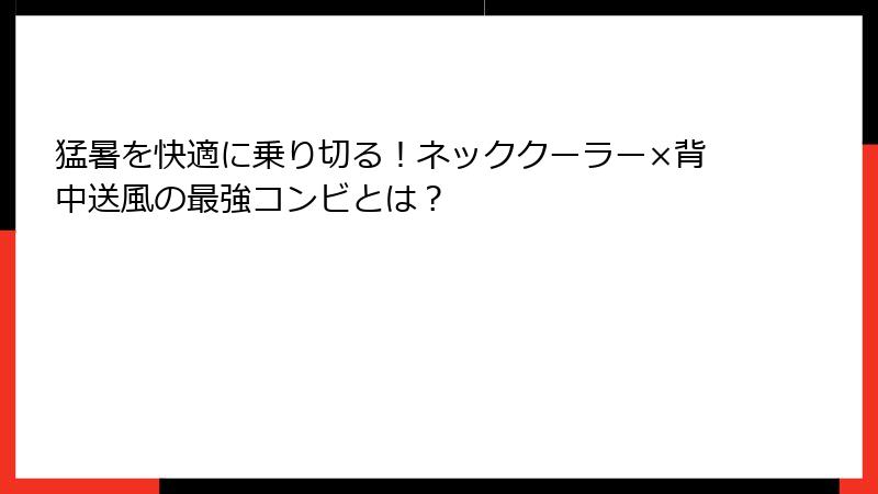猛暑を快適に乗り切る！ネッククーラー×背中送風の最強コンビとは？