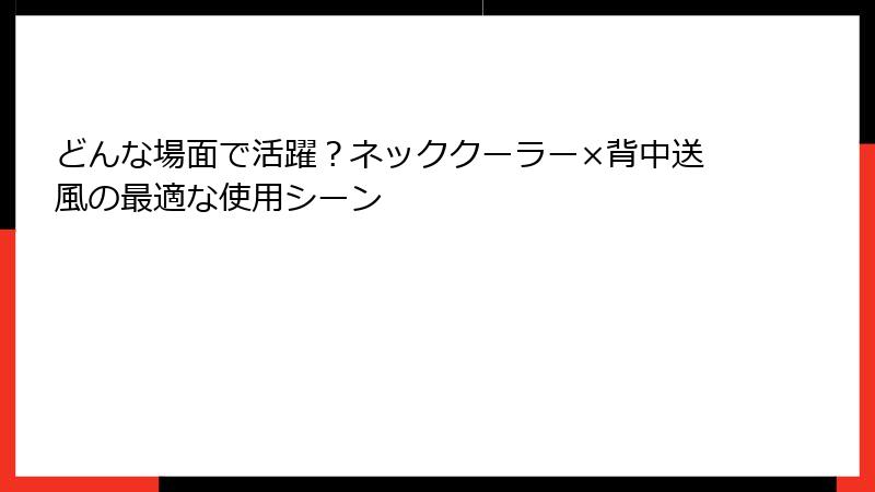 どんな場面で活躍？ネッククーラー×背中送風の最適な使用シーン