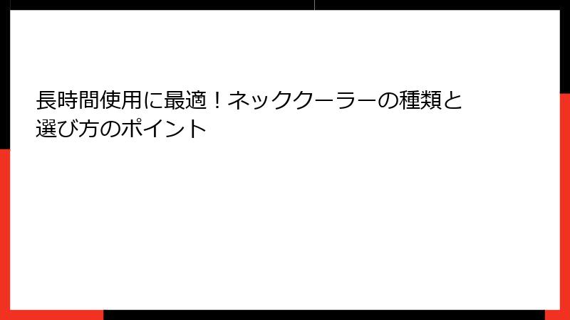 長時間使用に最適！ネッククーラーの種類と選び方のポイント