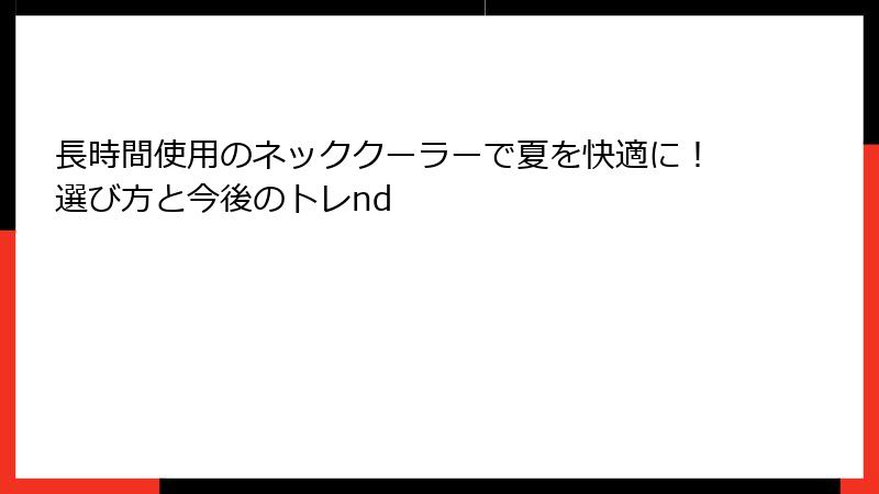 長時間使用のネッククーラーで夏を快適に！選び方と今後のトレnd