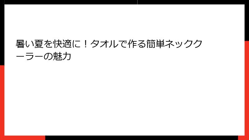 暑い夏を快適に！タオルで作る簡単ネッククーラーの魅力