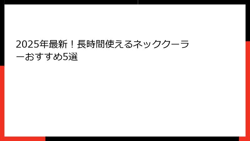 2025年最新！長時間使えるネッククーラーおすすめ5選