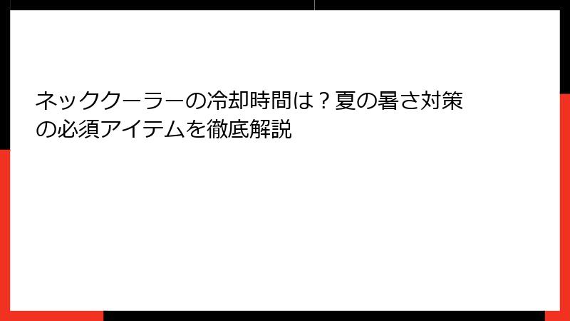 ネッククーラーの冷却時間は？夏の暑さ対策の必須アイテムを徹底解説