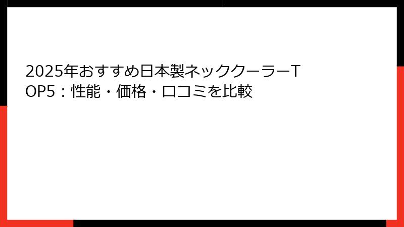2025年おすすめ日本製ネッククーラーTOP5：性能・価格・口コミを比較