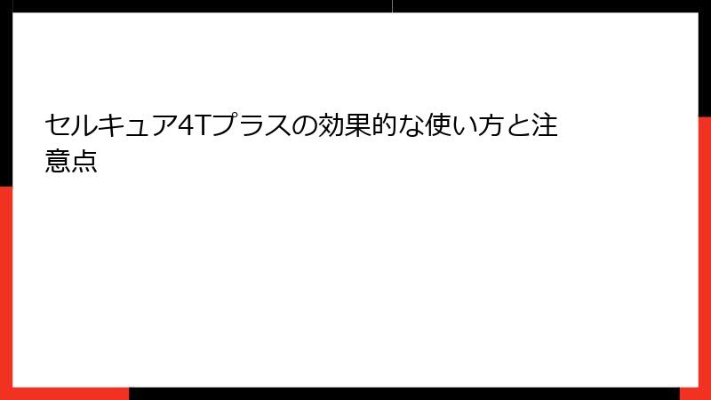 セルキュア4Tプラスの効果的な使い方と注意点
