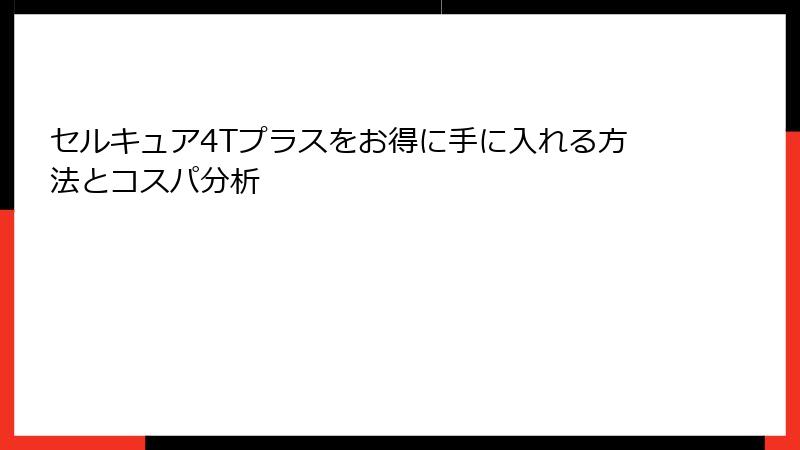 セルキュア4Tプラスをお得に手に入れる方法とコスパ分析