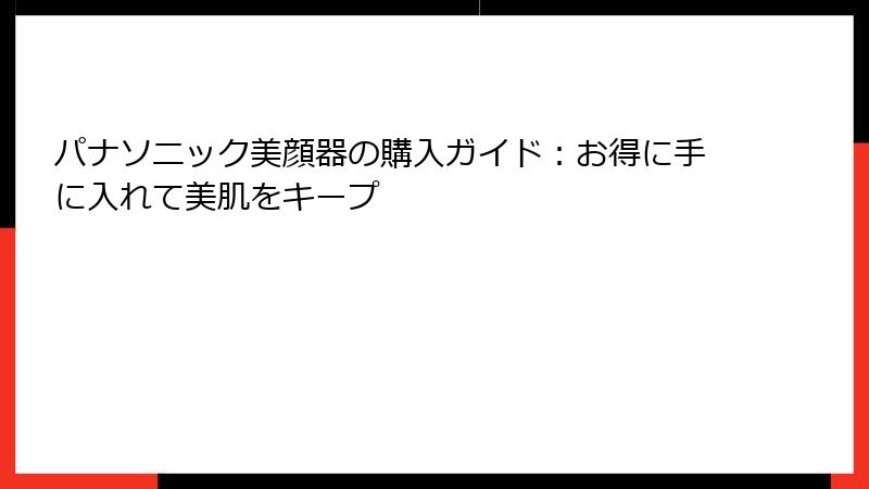 パナソニック美顔器の購入ガイド：お得に手に入れて美肌をキープ