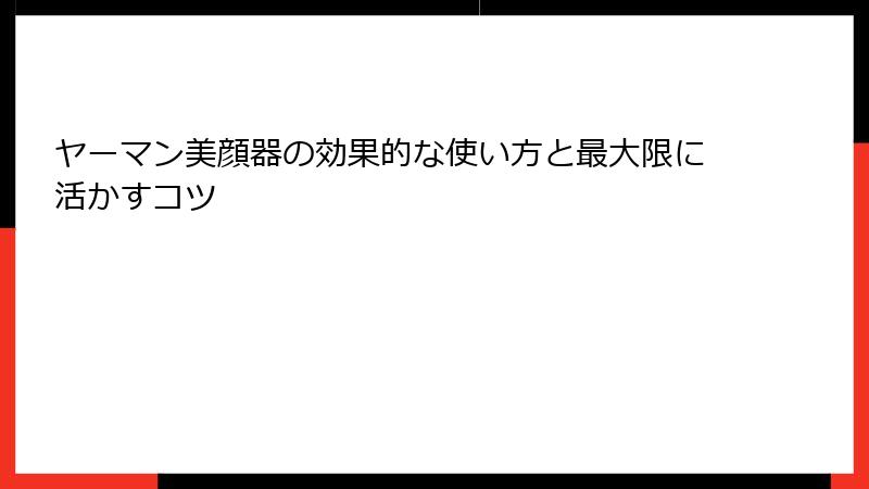 ヤーマン美顔器の効果的な使い方と最大限に活かすコツ
