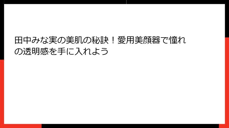 田中みな実の美肌の秘訣！愛用美顔器で憧れの透明感を手に入れよう