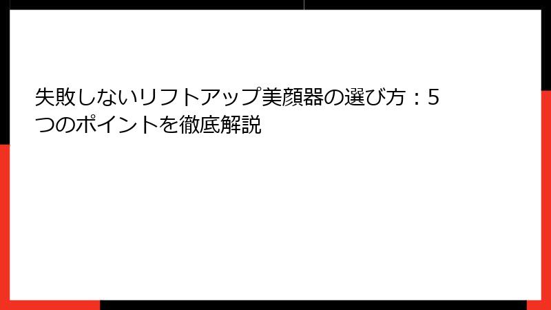 失敗しないリフトアップ美顔器の選び方：5つのポイントを徹底解説
