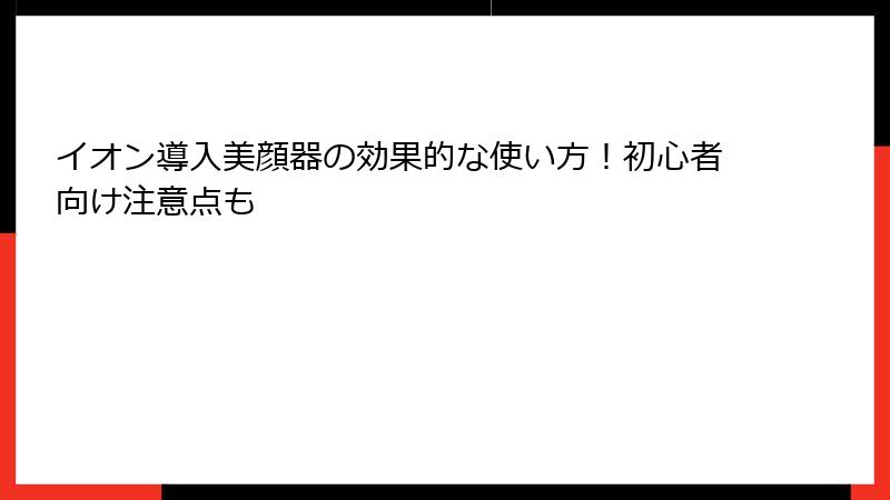 イオン導入美顔器の効果的な使い方！初心者向け注意点も