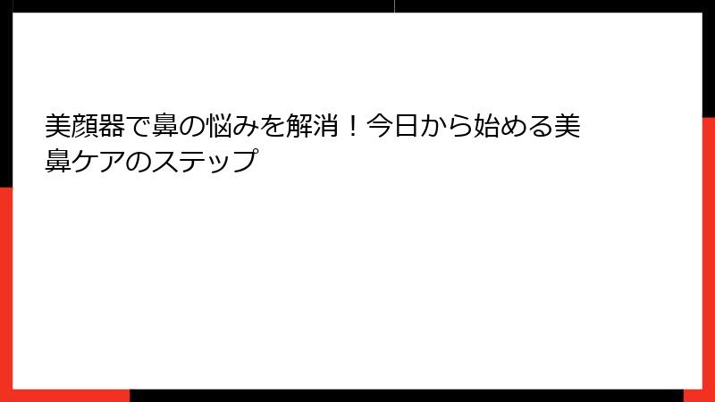 美顔器で鼻の悩みを解消！今日から始める美鼻ケアのステップ