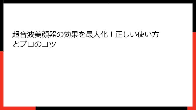 超音波美顔器の効果を最大化！正しい使い方とプロのコツ