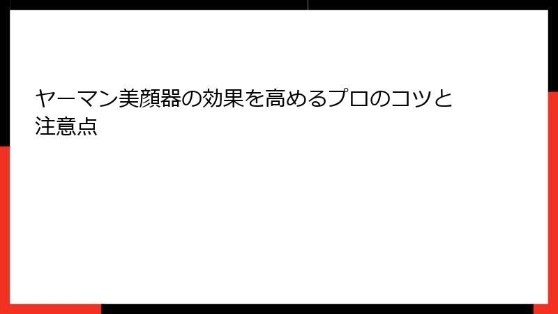 ヤーマン美顔器の効果を高めるプロのコツと注意点