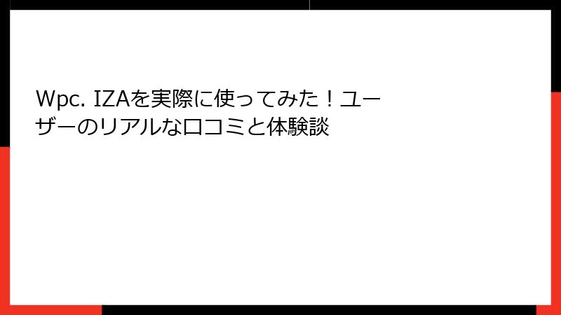Wpc. IZAを実際に使ってみた！ユーザーのリアルな口コミと体験談