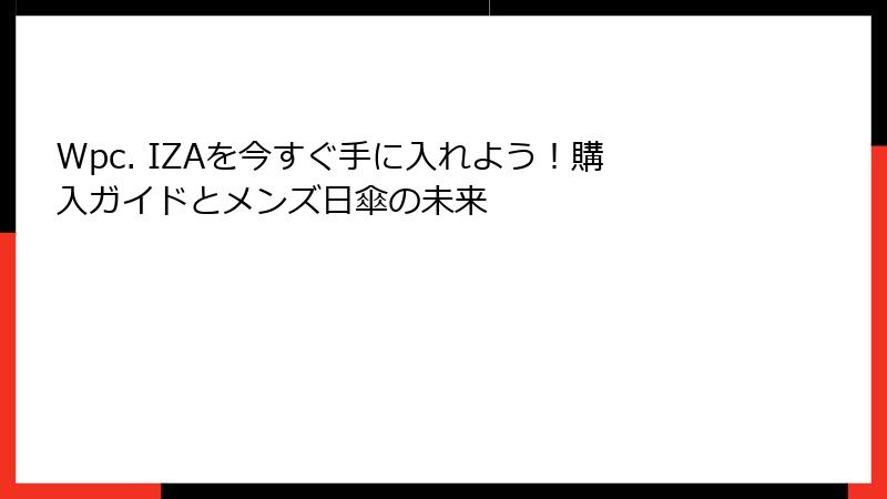 Wpc. IZAを今すぐ手に入れよう！購入ガイドとメンズ日傘の未来