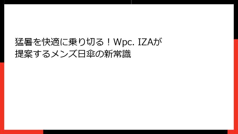 猛暑を快適に乗り切る！Wpc. IZAが提案するメンズ日傘の新常識