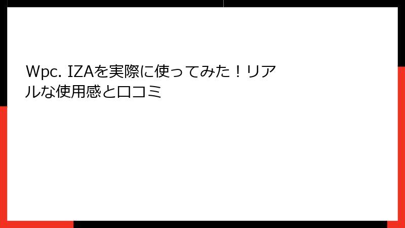 Wpc. IZAを実際に使ってみた！リアルな使用感と口コミ