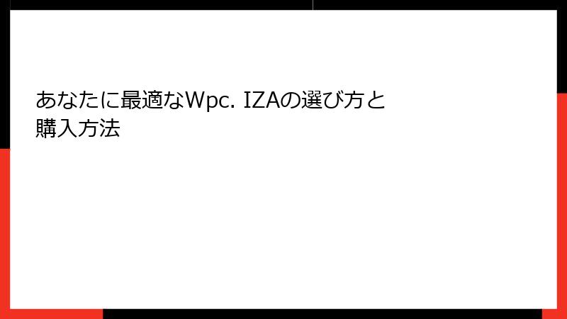 あなたに最適なWpc. IZAの選び方と購入方法