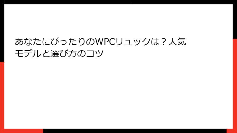 あなたにぴったりのWPCリュックは？人気モデルと選び方のコツ