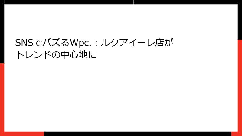 SNSでバズるWpc.：ルクアイーレ店がトレンドの中心地に