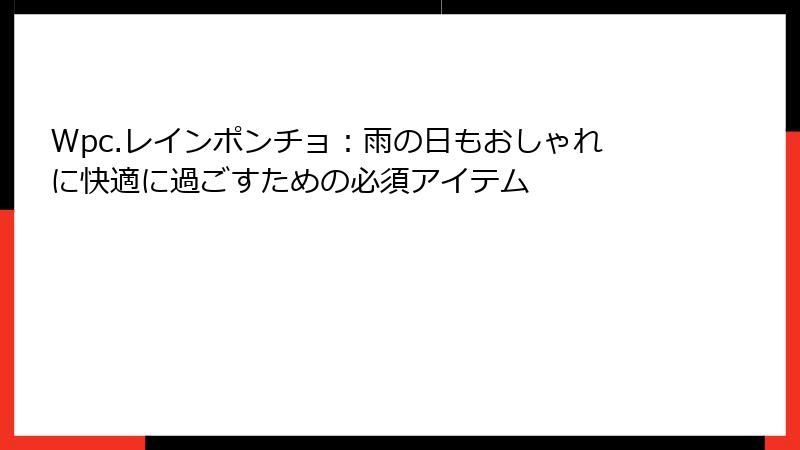 Wpc.レインポンチョ：雨の日もおしゃれに快適に過ごすための必須アイテム