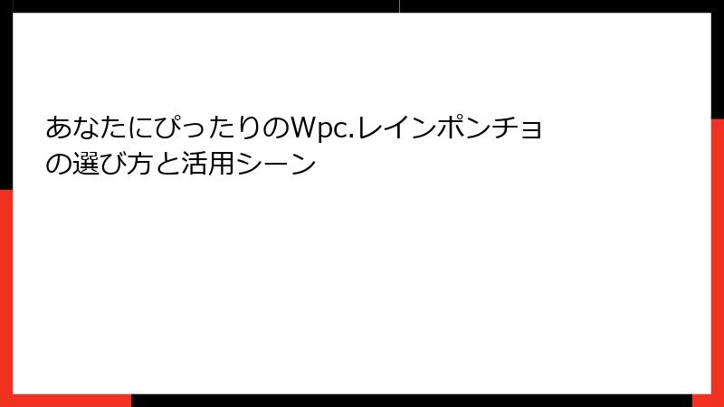 あなたにぴったりのWpc.レインポンチョの選び方と活用シーン