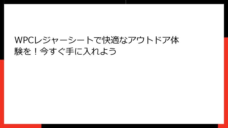 WPCレジャーシートで快適なアウトドア体験を！今すぐ手に入れよう