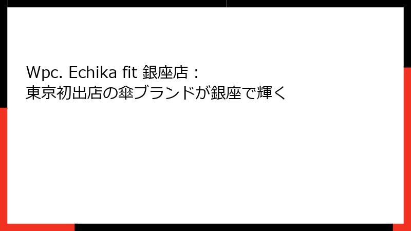 Wpc. Echika fit 銀座店：東京初出店の傘ブランドが銀座で輝く