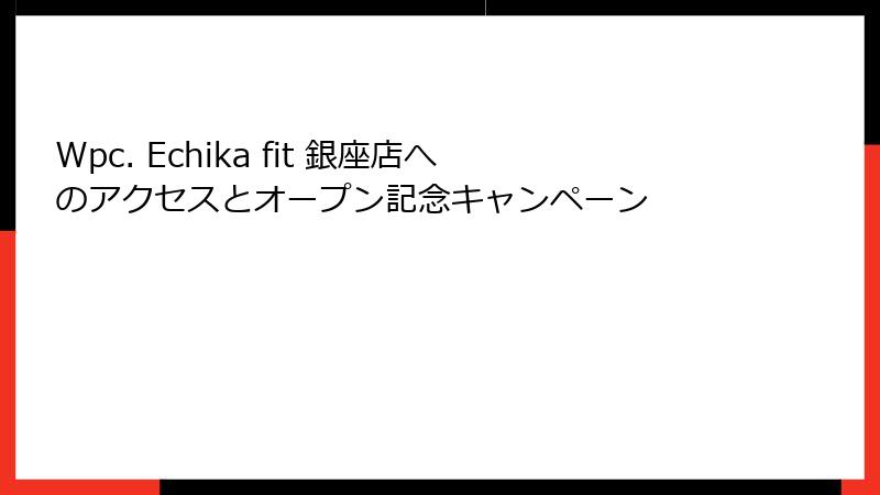 Wpc. Echika fit 銀座店へのアクセスとオープン記念キャンペーン