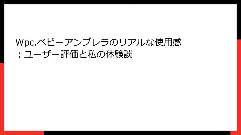 Wpc.ベビーアンブレラのリアルな使用感：ユーザー評価と私の体験談