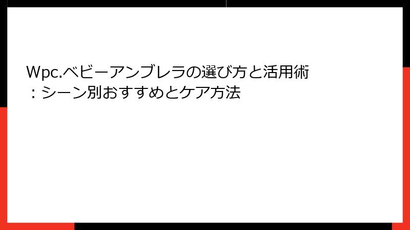 Wpc.ベビーアンブレラの選び方と活用術：シーン別おすすめとケア方法