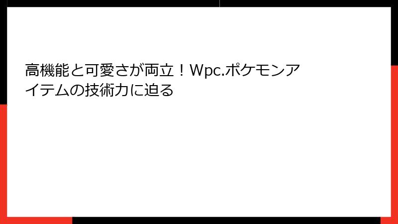 高機能と可愛さが両立！Wpc.ポケモンアイテムの技術力に迫る